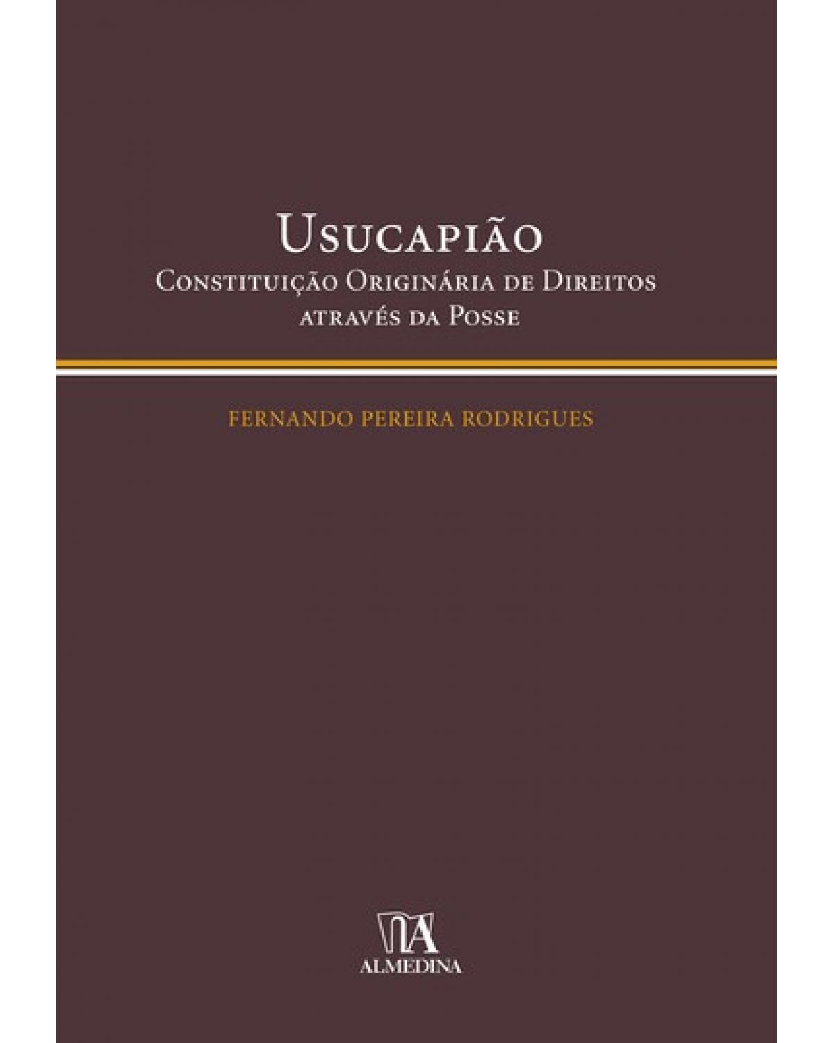 Usucapião - constituição originária de direitos através da posse - 1ª Edição | 2008
