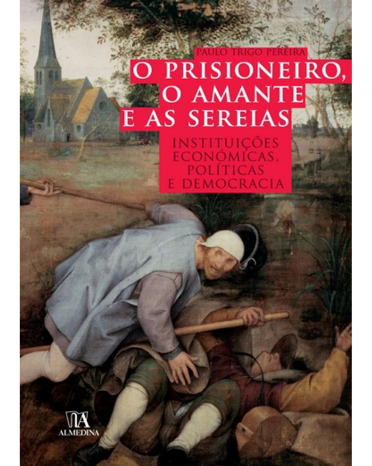 O prisioneiro, o amante e as sereias - instituições económicas, políticas e democracia - 1ª Edição | 2008