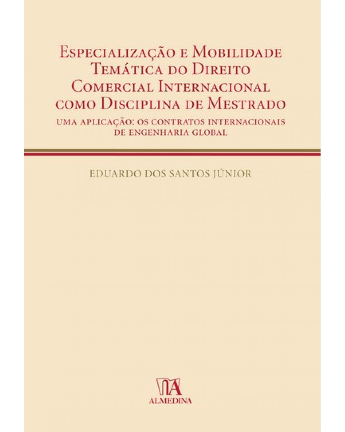 Especialização e mobilidade temática do direito comercial internacional como disciplina de mestrado  - uma aplicação: os contratos internacionais de engenharia global - 1ª Edição | 2009