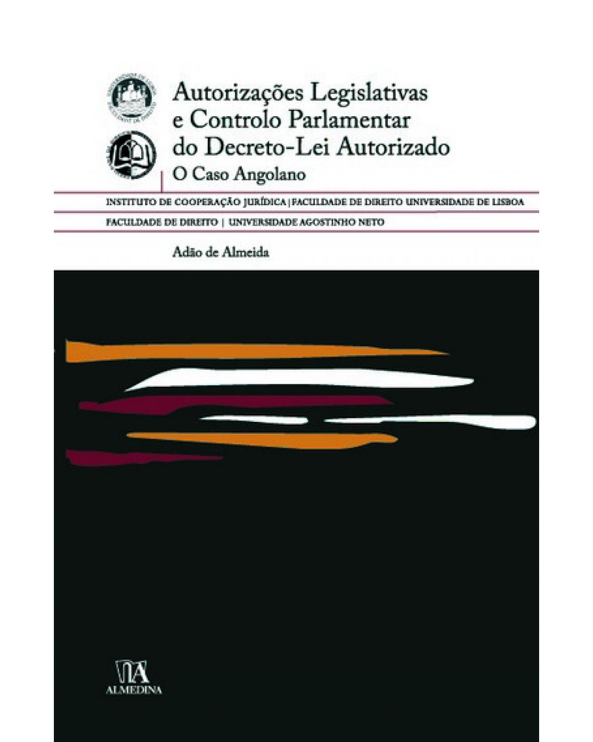 Autorizações legislativas e controlo parlamentar do decreto-lei autorizado - o caso angolano - 1ª Edição | 2009