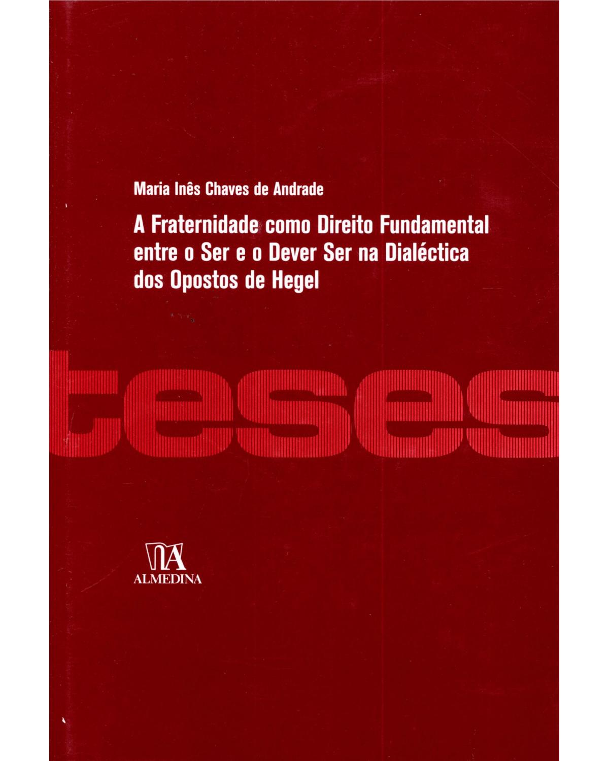 A fraternidade como direito fundamental entre o ser e o dever ser na dialética dos opostos de Hegel - 1ª Edição | 2010