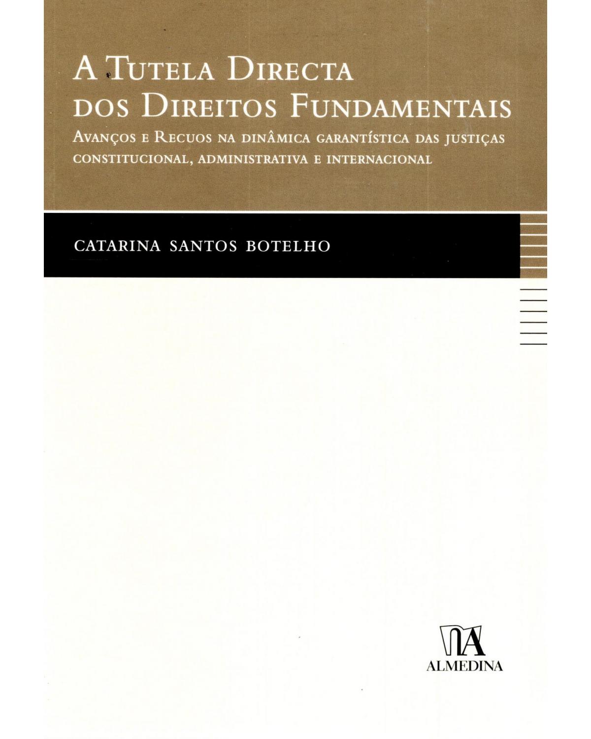 A tutela directa dos direitos fundamentais - avanços e recuos na dinâmica garantística das justiças constitucional, administrativa e internacional - 1ª Edição | 2010