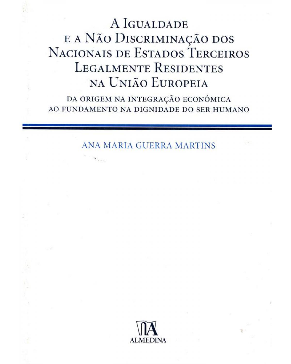A igualdade e a não discriminação dos nacionais de Estados terceiros legalmente residentes na União Europeia - da origem na integração económica ao fundamento na dignidade do ser humano - 1ª Edição | 2010