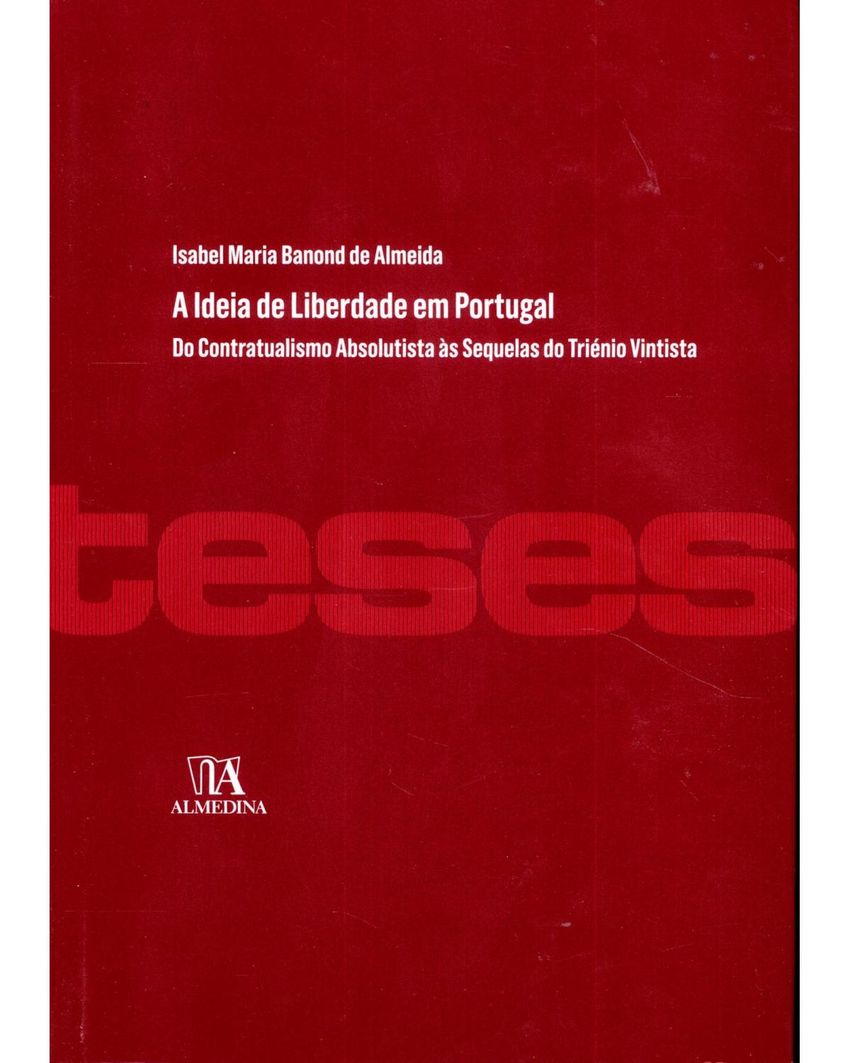 A ideia de liberdade em Portugal - do contratualismo absolutista às sequelas do triénio vintista - 1ª Edição | 2012