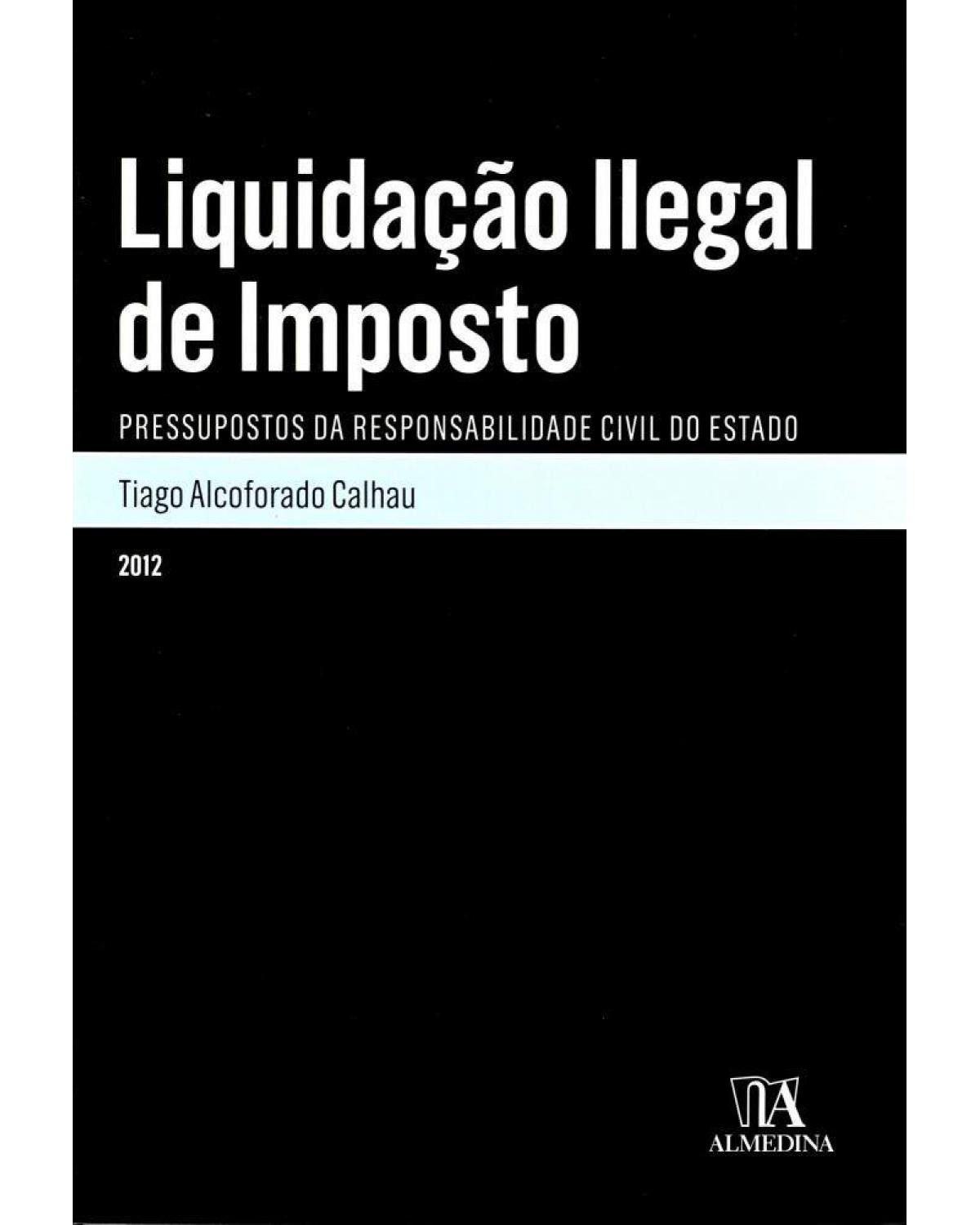 Liquidação ilegal de imposto - pressupostos da responsabilidade civil do Estado - 1ª Edição | 2012
