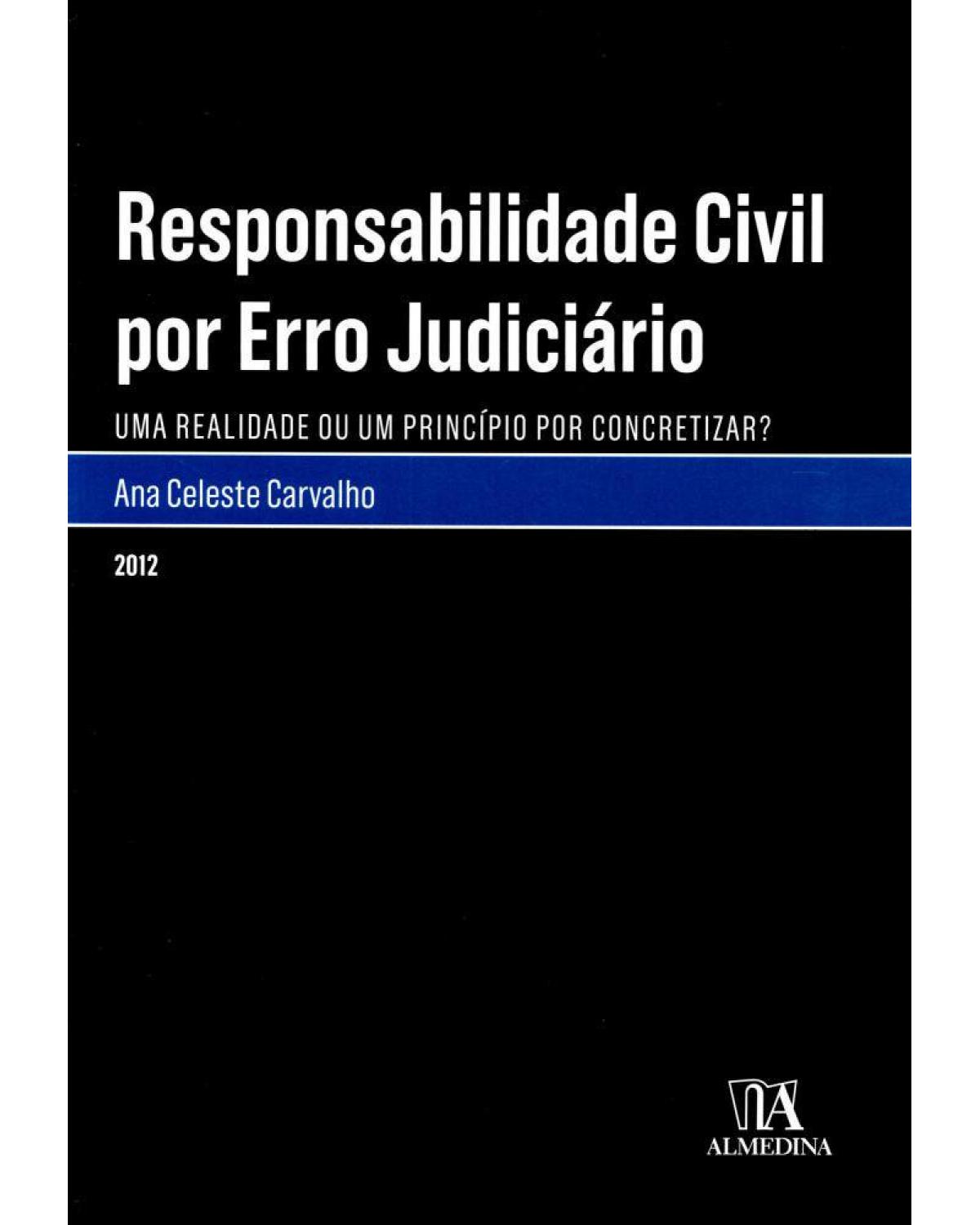 Responsabilidade civil por erro judiciário - uma realidade ou um princípio por concretizar? - 1ª Edição | 2012