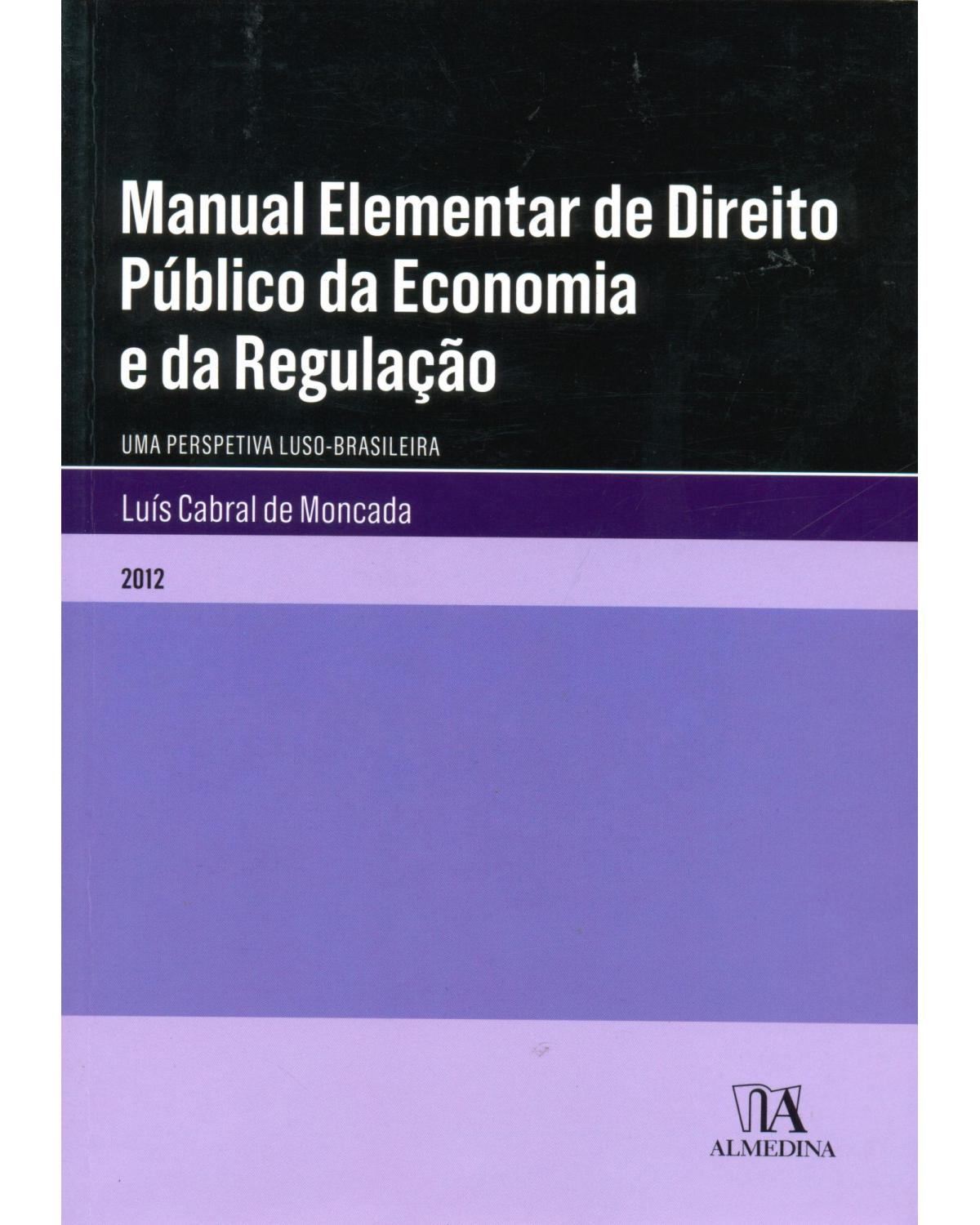 Manual elementar de direito público da economia e da regulação - uma perspectiva luso-brasileira - 1ª Edição | 2012