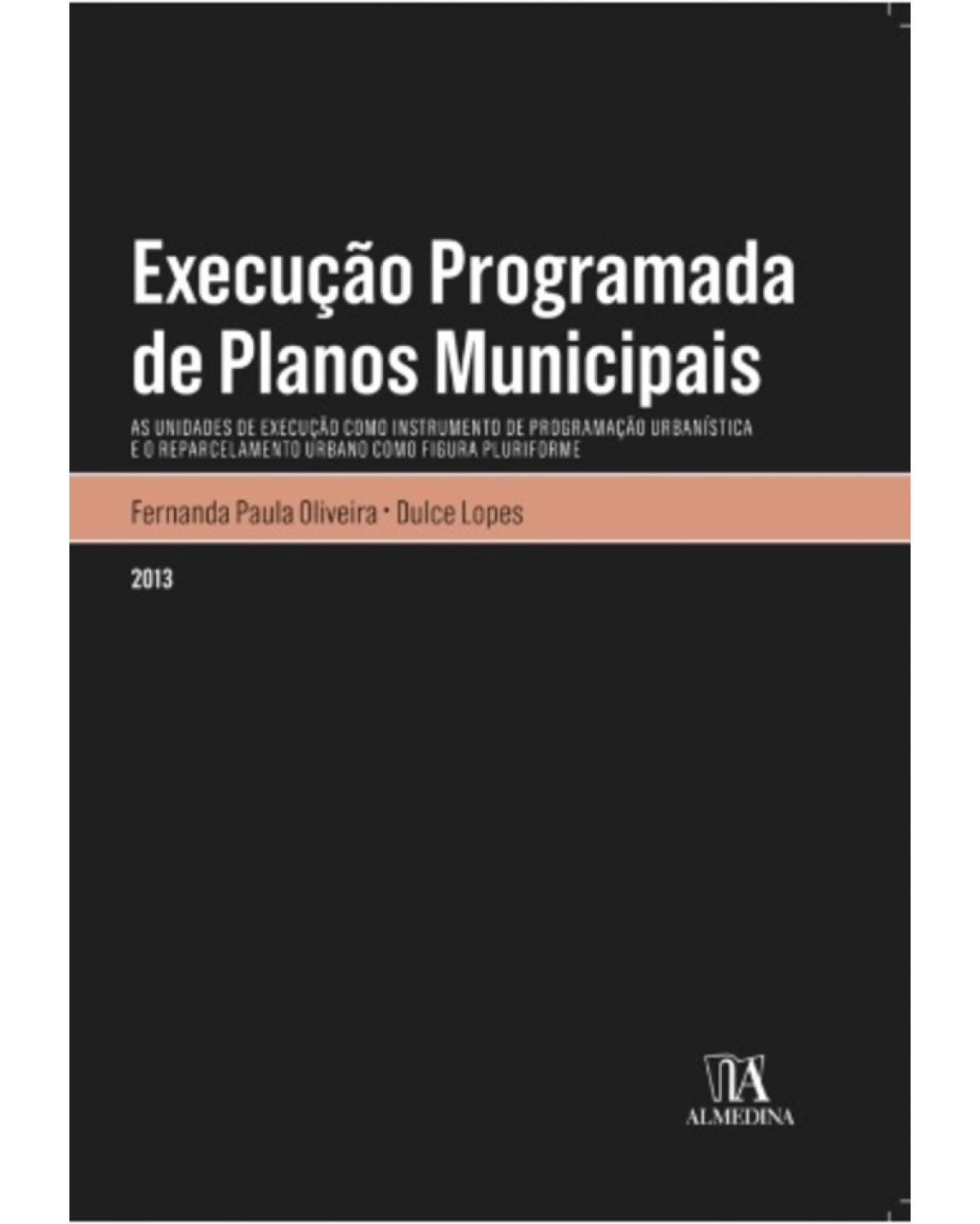Execução programada de planos municipais - as unidades de execução como instrumento de programação urbanística e o reparcelamento urbano como figura plurifome - 1ª Edição | 2013