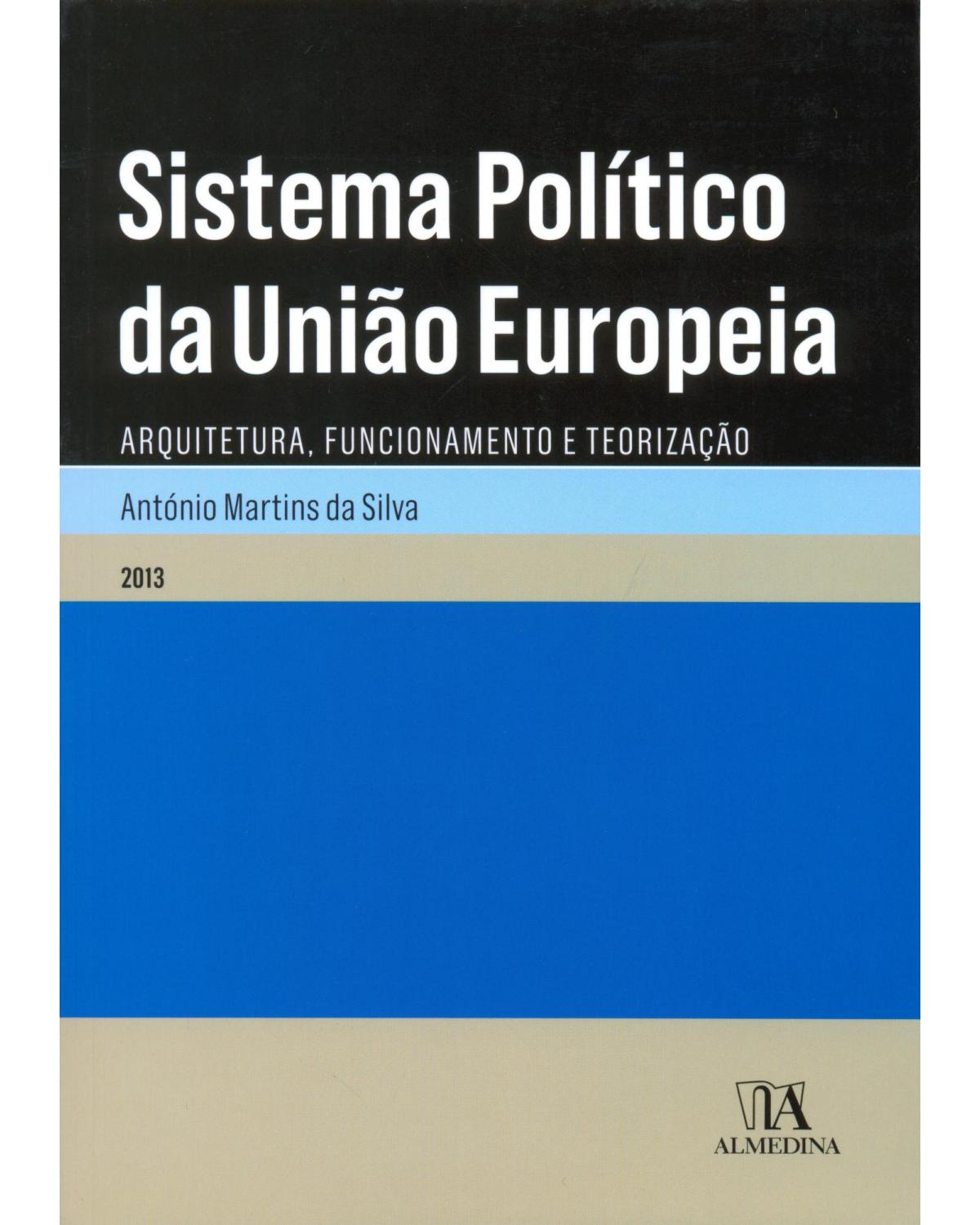Sistema político da União Europeia - arquitetura, funcionamento e teorização - 1ª Edição | 2013