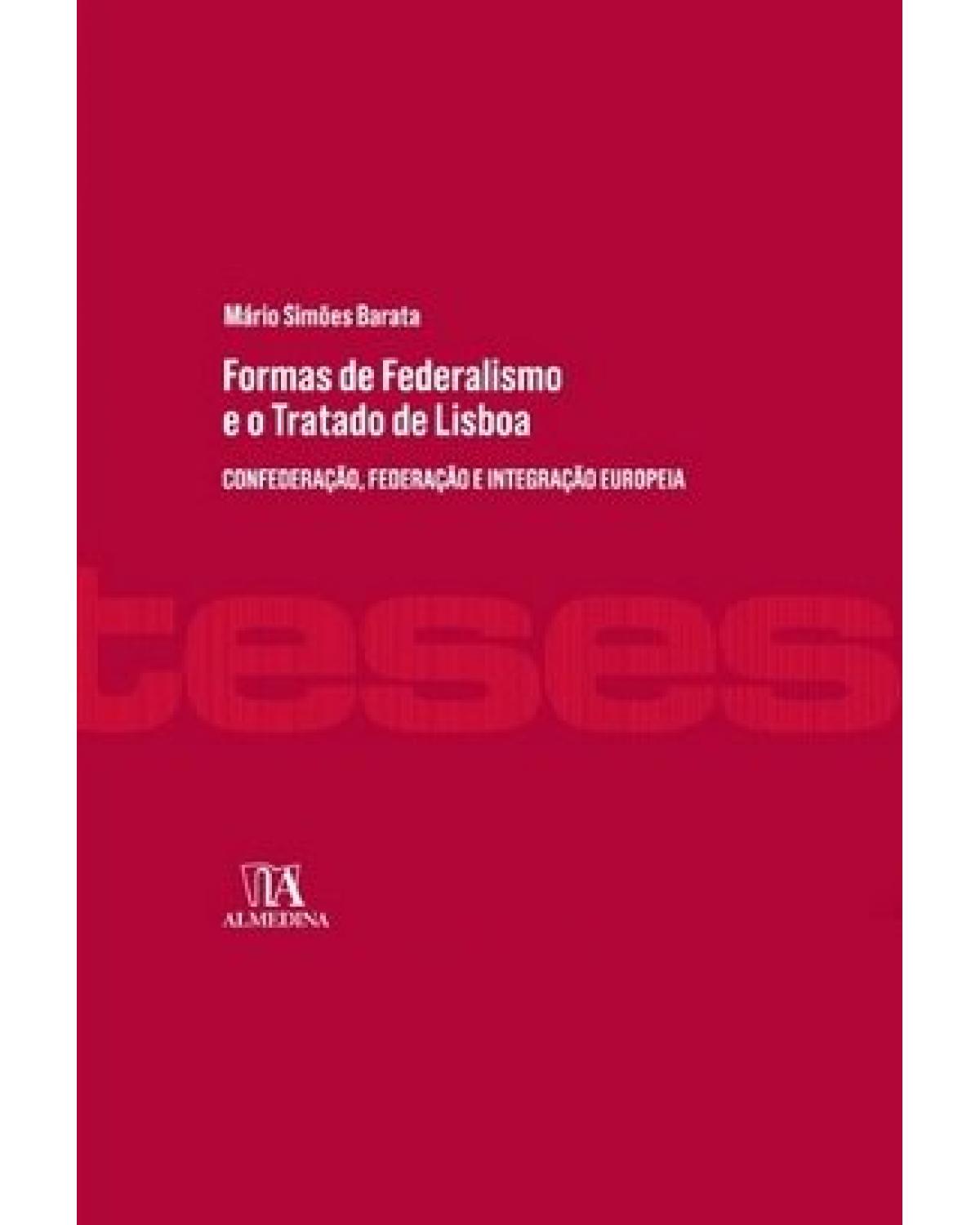 Formas de federalismo e o Tratado de Lisboa - confederação, federação e integração europeia - 1ª Edição | 2016