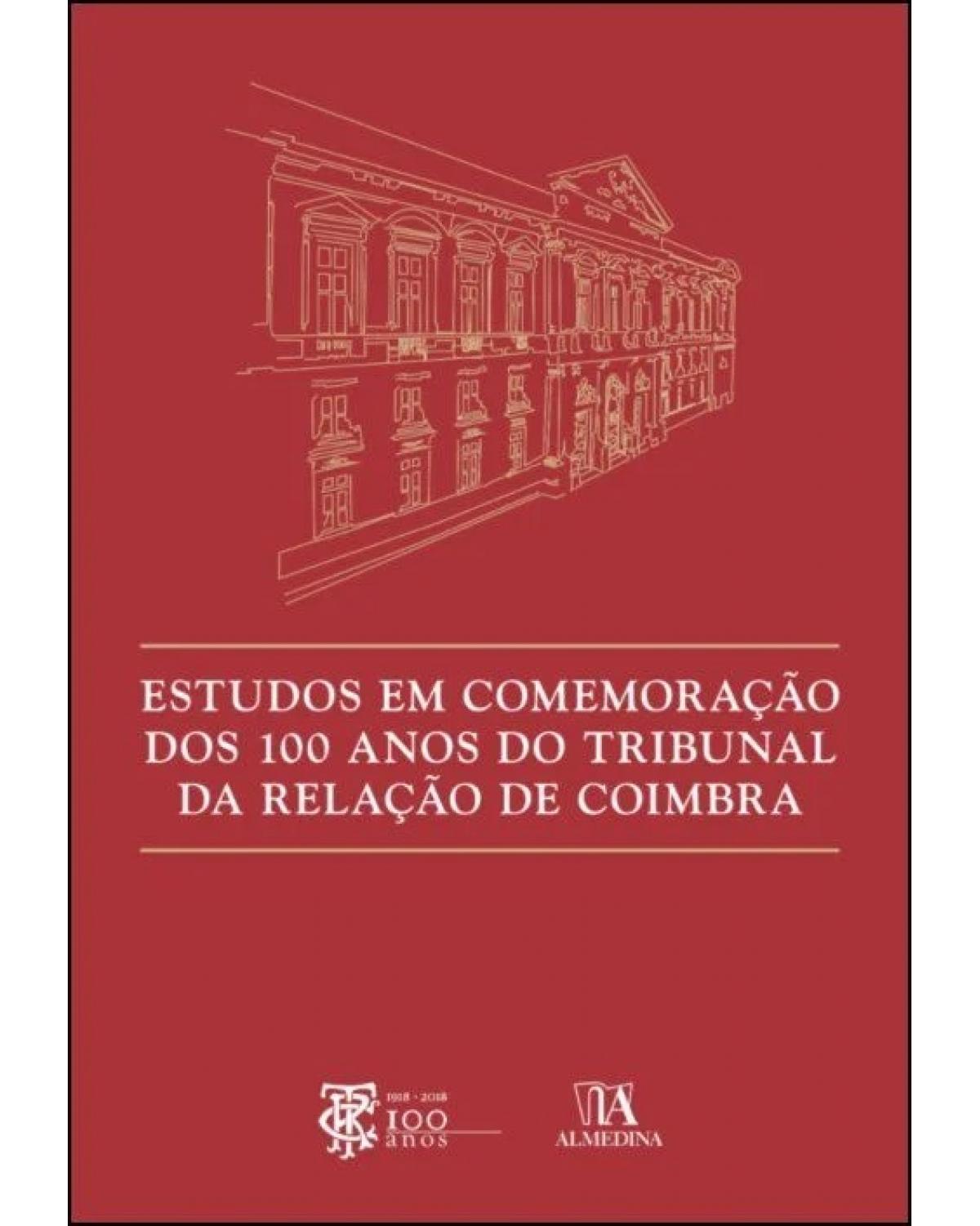 Estudos em comemoração dos 100 anos do tribunal da relação de Coimbra - 1ª Edição | 2018