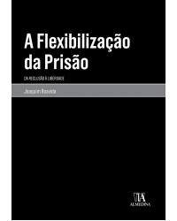 A flexibilização da prisão - da reclusão à liberdade - 1ª Edição | 2018