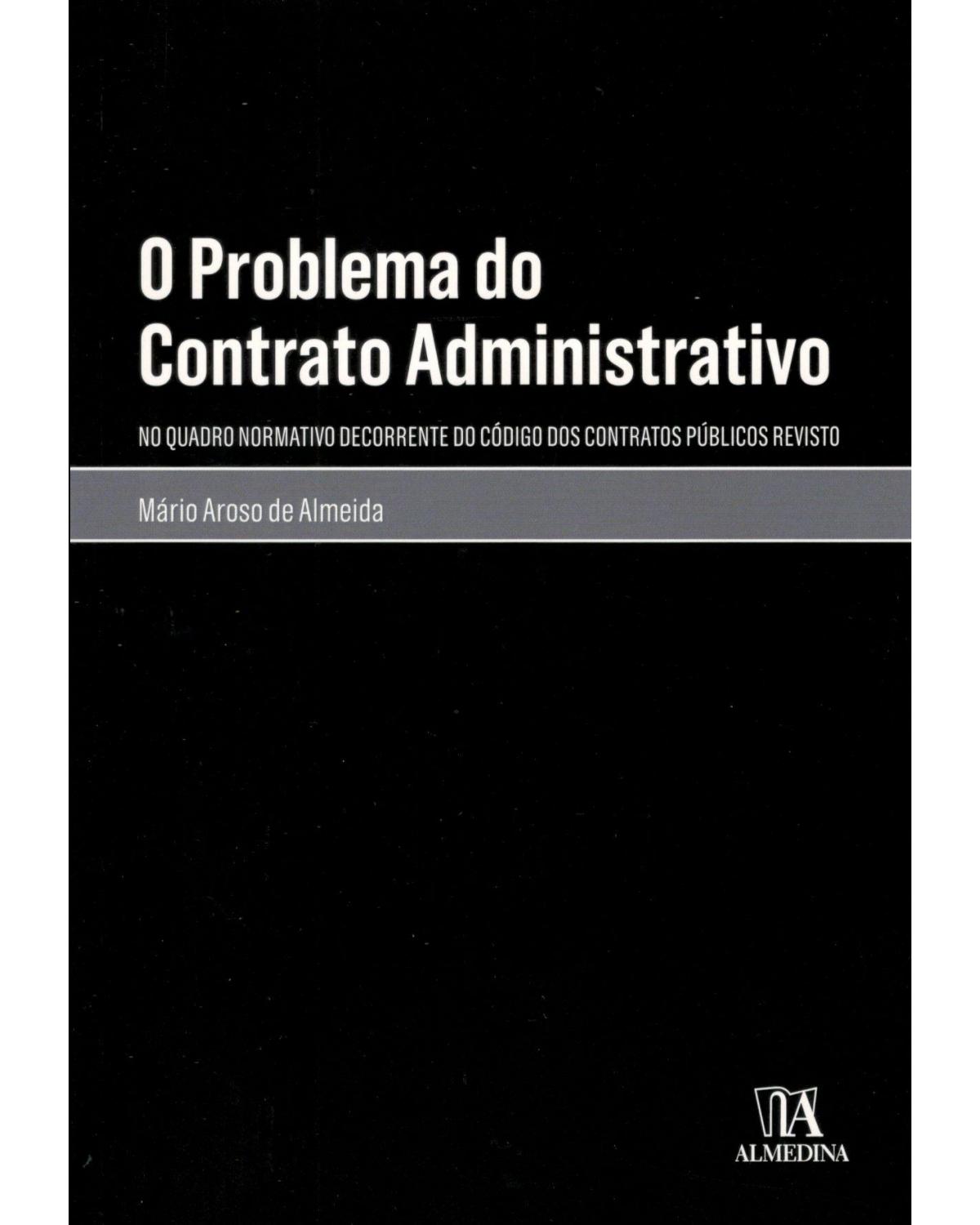 O problema do contrato administrativo - no quadro normativo decorrente do código dos contratos públicos revisto - 1ª Edição | 2018