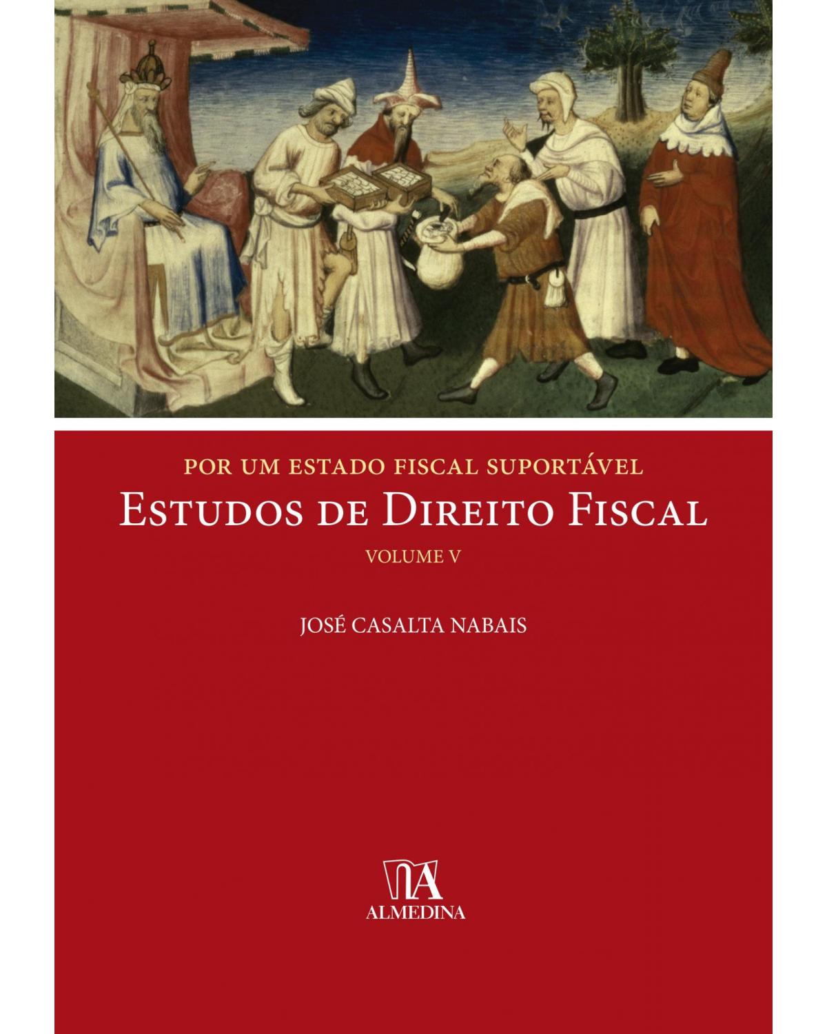 Por um Estado fiscal suportável - Volume 5: estudos de direito fiscal - 1ª Edição | 2018