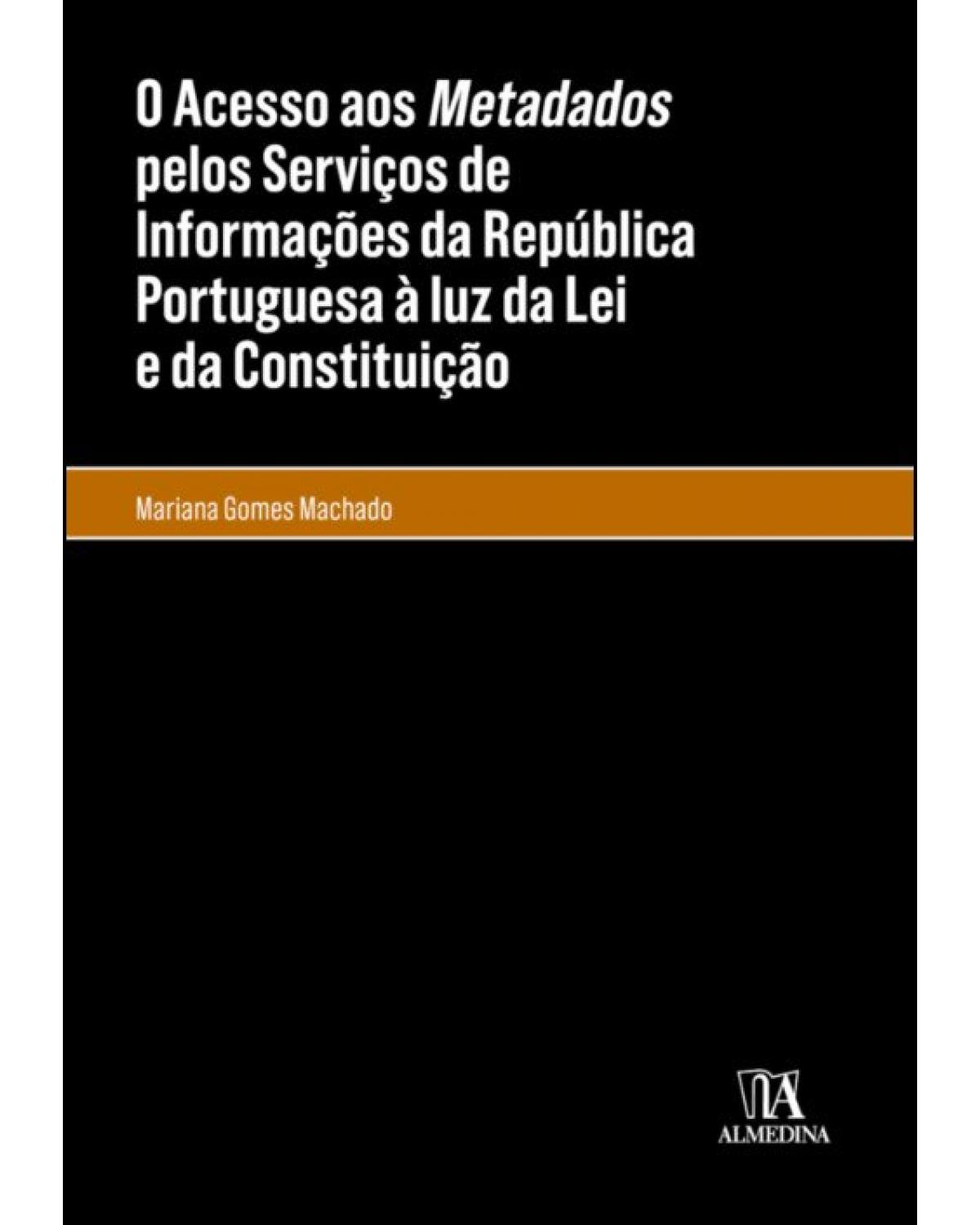 O acesso aos metadados pelos Serviços de Informações da República Portuguesa à luz da lei e da Constituição - 1ª Edição | 2019