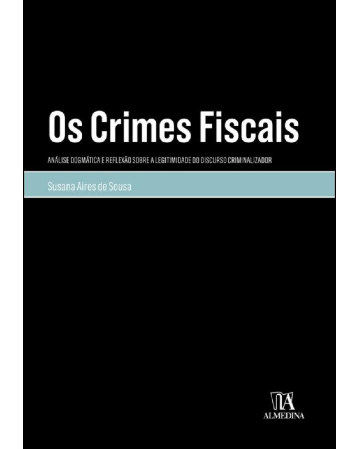 Os crimes fiscais - análise dogmática e reflexão sobre a legitimidade do discurso criminalizador - 1ª Edição | 2021