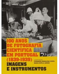 100 anos de fotografia científica em Portugal (1839-1939) - imagens e instrumentos - 1ª Edição | 2014