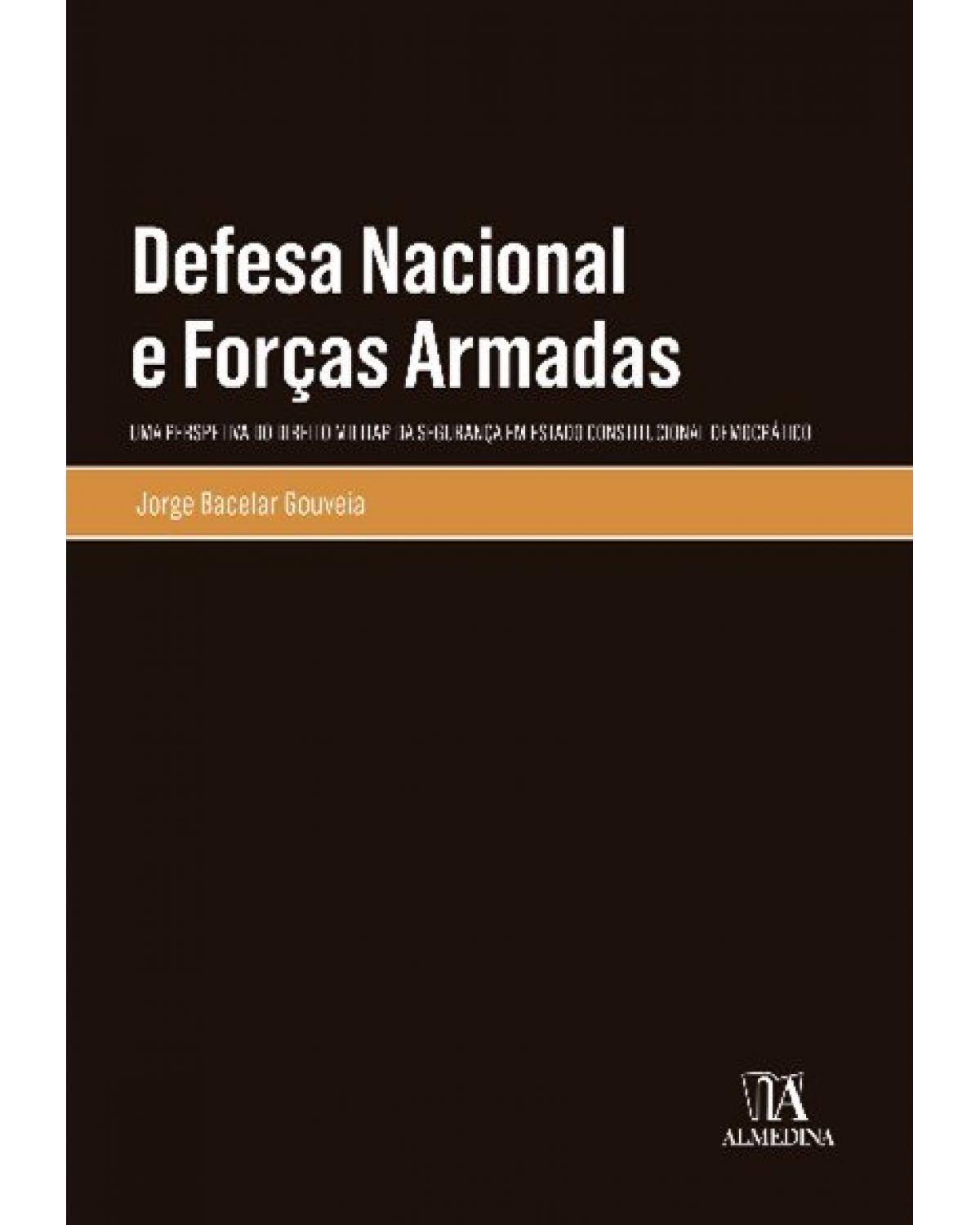 Defesa nacional e forças armadas: uma perspectiva do direito militar da segurança em estado constitucional democrático - 1ª Edição | 2022
