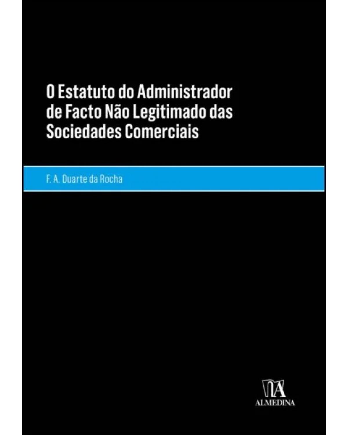 O estatuto do administrador de facto não legitimado das sociedades comerciais - 1ª Edição | 2022