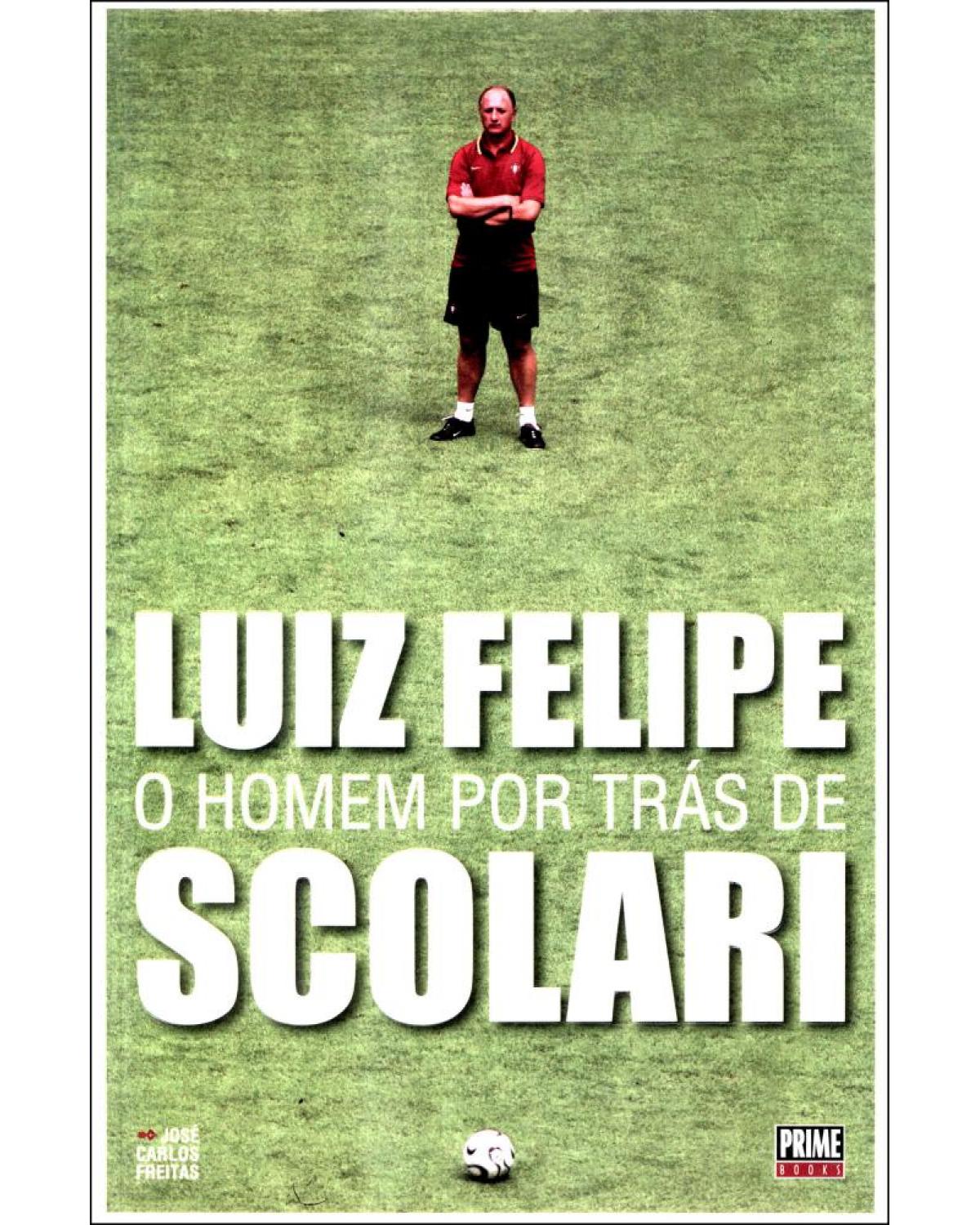 Luiz Felipe - o homem por trás de Scolari - 1ª Edição | 2008