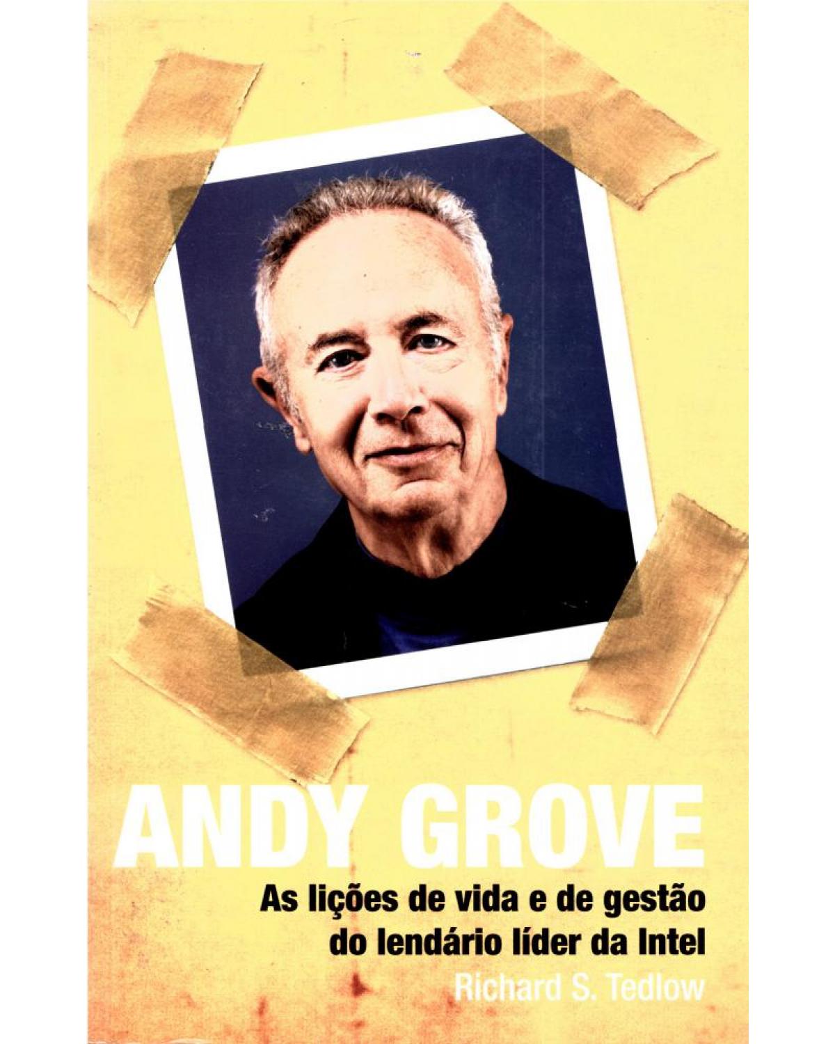Andy Grove - as lições de vida e de gestão do lendário líder da Intel - 1ª Edição | 2008