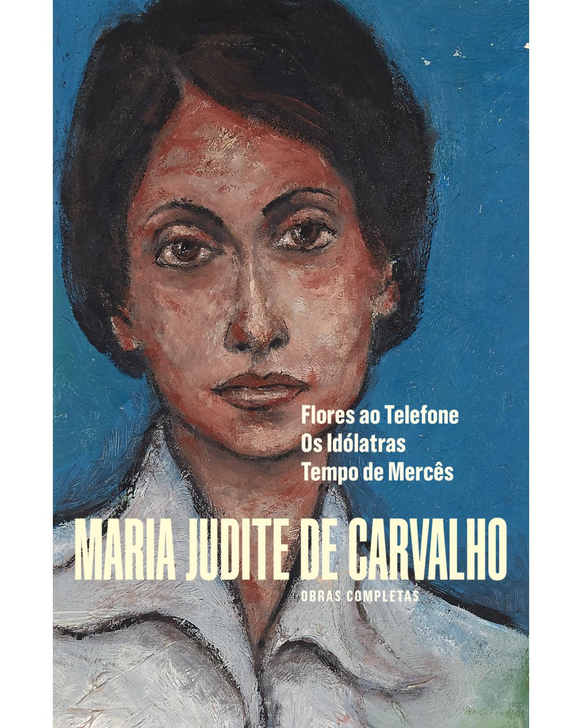 Obras de Maria Judite de Carvalho - Volume 3: Flores ao telefone - Os idólatras - Tempo de mercês - 2ª Edição | 2018